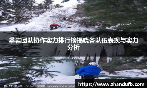 低调看球攀岩团队协作实力排行榜揭晓各队伍表现与实力分析